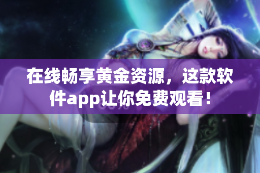在線暢享黃金資源，這款軟件app讓你免費(fèi)觀看！