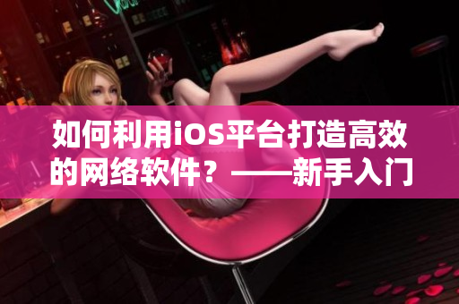 如何利用iOS平臺打造高效的網(wǎng)絡(luò)軟件？——新手入門篇