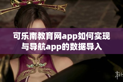 可樂南教育網(wǎng)app如何實(shí)現(xiàn)與導(dǎo)航app的數(shù)據(jù)導(dǎo)入