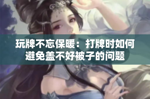玩牌不忘保暖：打牌時如何避免蓋不好被子的問題