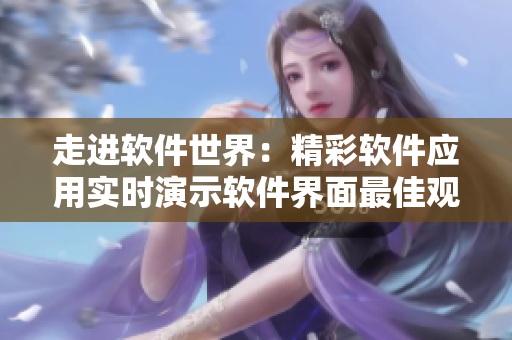 走進(jìn)軟件世界：精彩軟件應(yīng)用實時演示軟件界面最佳觀影體驗