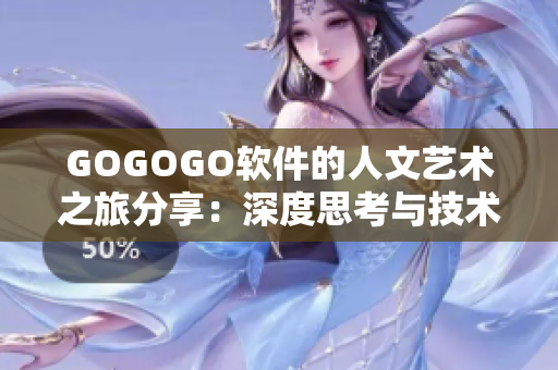 GOGOGO軟件的人文藝術(shù)之旅分享：深度思考與技術(shù)融合