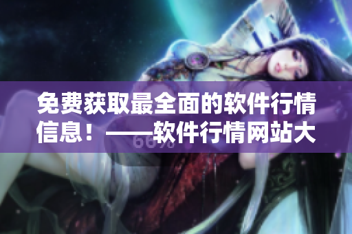 免費(fèi)獲取最全面的軟件行情信息！——軟件行情網(wǎng)站大匯總