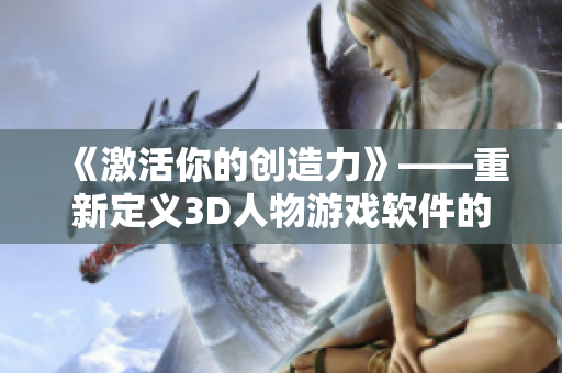 《激活你的創(chuàng)造力》——重新定義3D人物游戲軟件的未來(lái)