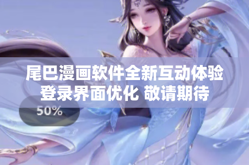 尾巴漫畫(huà)軟件全新互動(dòng)體驗(yàn)登錄界面優(yōu)化 敬請(qǐng)期待