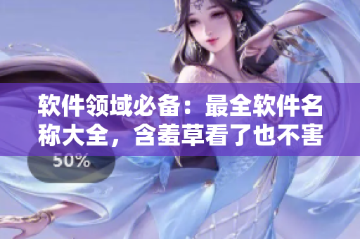 軟件領(lǐng)域必備：最全軟件名稱大全，含羞草看了也不害羞！