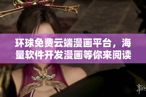 環(huán)球免費(fèi)云端漫畫(huà)平臺(tái)，海量軟件開(kāi)發(fā)漫畫(huà)等你來(lái)閱讀