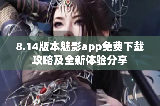 8.14版本魅影app免費下載攻略及全新體驗分享