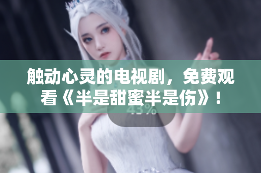 觸動心靈的電視劇，免費觀看《半是甜蜜半是傷》！