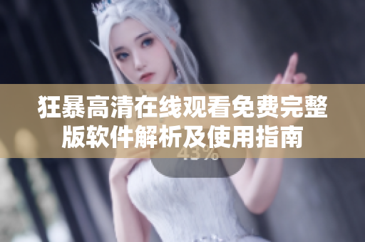 狂暴高清在線觀看免費(fèi)完整版軟件解析及使用指南