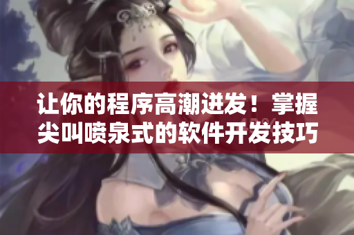 讓你的程序高潮迸發(fā)！掌握尖叫噴泉式的軟件開發(fā)技巧！