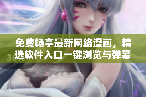 免費暢享最新網(wǎng)絡(luò)漫畫，精選軟件入口一鍵瀏覽與彈幕下載