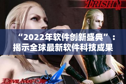 “2022年軟件創(chuàng)新盛典”：揭示全球最新軟件科技成果及趨勢