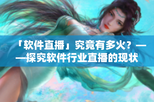 「軟件直播」究竟有多火？——探究軟件行業(yè)直播的現(xiàn)狀與未來