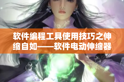 軟件編程工具使用技巧之伸縮自如——軟件電動伸縮器用法詳解