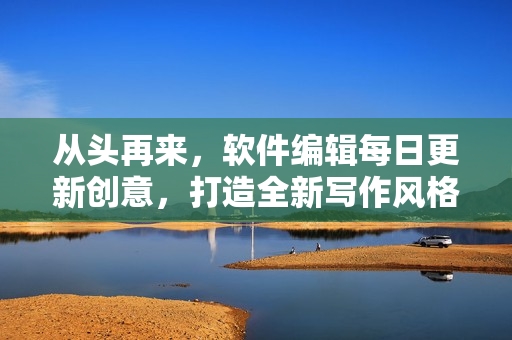 從頭再來(lái)，軟件編輯每日更新創(chuàng)意，打造全新寫(xiě)作風(fēng)格！