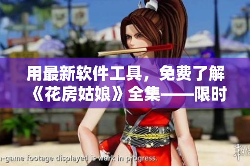 用最新軟件工具，免費(fèi)了解《花房姑娘》全集——限時(shí)優(yōu)惠！