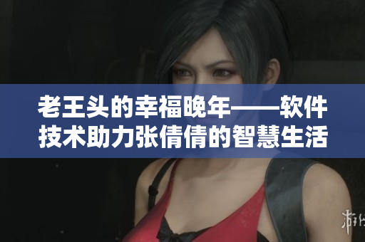 老王頭的幸福晚年——軟件技術(shù)助力張倩倩的智慧生活
