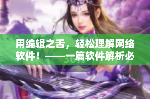用編輯之舌，輕松理解網(wǎng)絡(luò)軟件！——一篇軟件解析必讀的文章