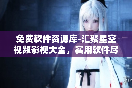免費(fèi)軟件資源庫-匯聚星空視頻影視大全，實(shí)用軟件盡在其中