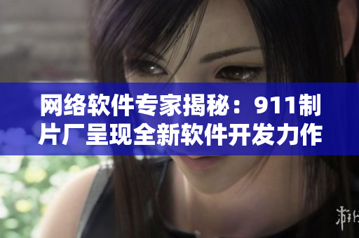 網(wǎng)絡(luò)軟件專家揭秘：911制片廠呈現(xiàn)全新軟件開(kāi)發(fā)力作