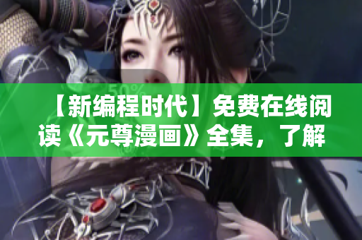 【新編程時(shí)代】免費(fèi)在線閱讀《元尊漫畫》全集，了解編程之道！