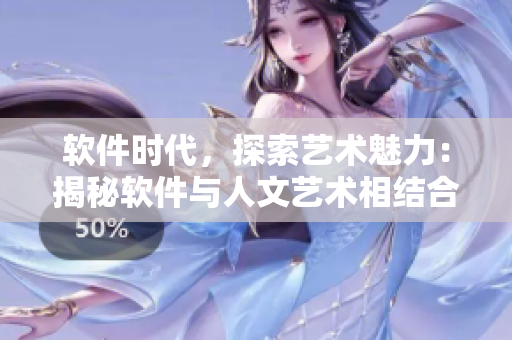 軟件時(shí)代，探索藝術(shù)魅力：揭秘軟件與人文藝術(shù)相結(jié)合的奇妙世界