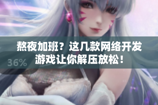熬夜加班？這幾款網(wǎng)絡(luò)開(kāi)發(fā)游戲讓你解壓放松！