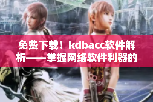 免費下載！kdbacc軟件解析——掌握網絡軟件利器的關鍵