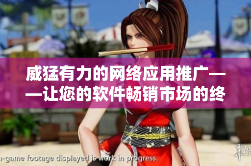 威猛有力的網(wǎng)絡(luò)應(yīng)用推廣——讓您的軟件暢銷市場的終極秘訣
