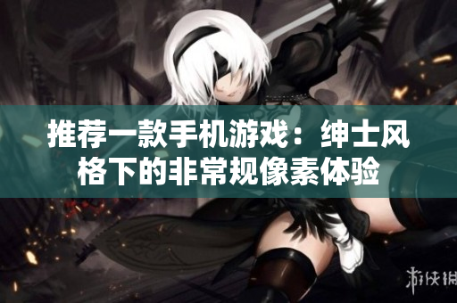 推薦一款手機(jī)游戲：紳士風(fēng)格下的非常規(guī)像素體驗(yàn)