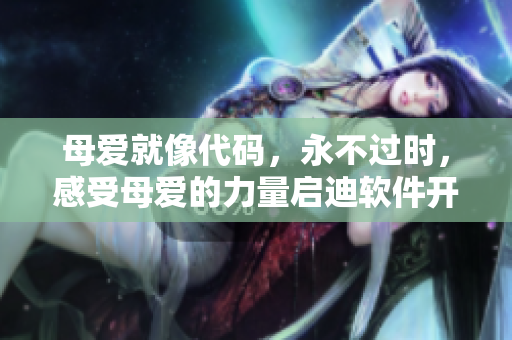 母愛就像代碼，永不過時，感受母愛的力量啟迪軟件開發(fā)者的創(chuàng)造力