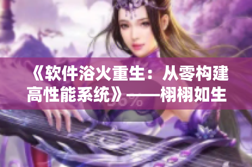 《軟件浴火重生：從零構(gòu)建高性能系統(tǒng)》——栩栩如生展現(xiàn)軟件開發(fā)的新時代
