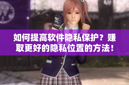 如何提高軟件隱私保護？賺取更好的隱私位置的方法！