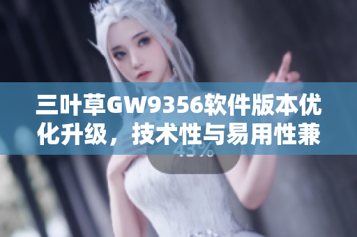 三葉草GW9356軟件版本優(yōu)化升級，技術(shù)性與易用性兼顧