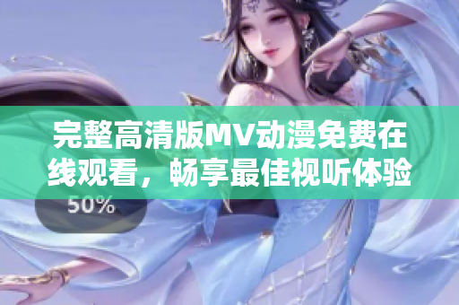 完整高清版MV動漫免費在線觀看，暢享最佳視聽體驗