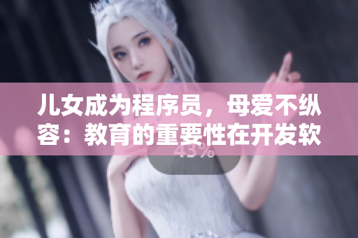 兒女成為程序員，母愛不縱容：教育的重要性在開發(fā)軟件中的顯現(xiàn)