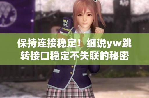 保持連接穩(wěn)定！細(xì)說(shuō)yw跳轉(zhuǎn)接口穩(wěn)定不失聯(lián)的秘密