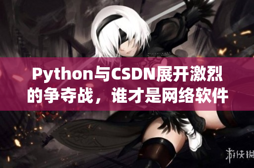 Python與CSDN展開激烈的爭奪戰(zhàn)，誰才是網(wǎng)絡(luò)軟件開發(fā)的最強(qiáng)大者？