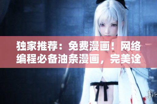 獨(dú)家推薦：免費(fèi)漫畫！網(wǎng)絡(luò)編程必備油條漫畫，完美詮釋代碼之美！