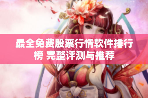 最全免費(fèi)股票行情軟件排行榜 完整評(píng)測(cè)與推薦