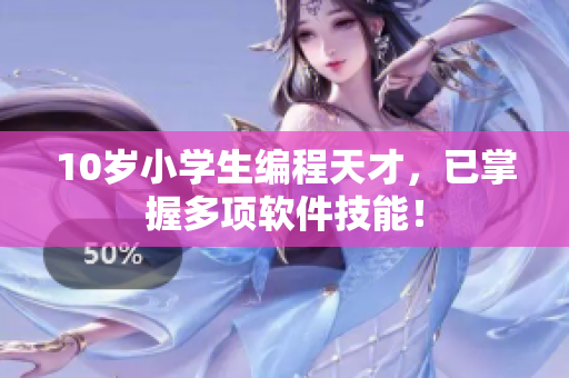 10歲小學(xué)生編程天才，已掌握多項軟件技能！