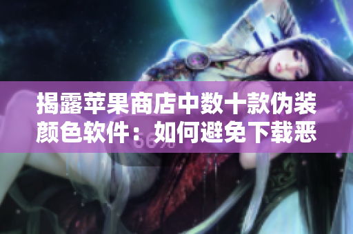 揭露蘋(píng)果商店中數(shù)十款偽裝顏色軟件：如何避免下載惡意軟件？