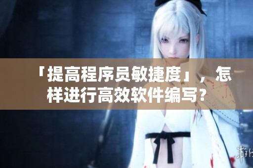 「提高程序員敏捷度」，怎樣進(jìn)行高效軟件編寫？
