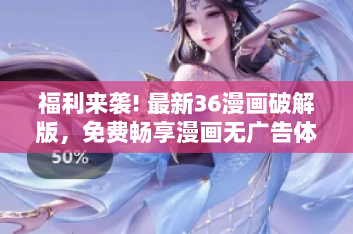 福利來襲! 最新36漫畫破解版，免費暢享漫畫無廣告體驗