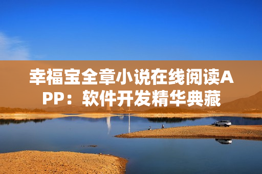 幸福寶全章小說在線閱讀APP：軟件開發(fā)精華典藏