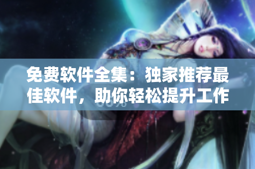 免費(fèi)軟件全集：獨(dú)家推薦最佳軟件，助你輕松提升工作效率