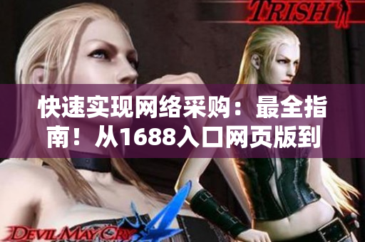 快速實(shí)現(xiàn)網(wǎng)絡(luò)采購(gòu)：最全指南！從1688入口網(wǎng)頁(yè)版到軟件應(yīng)用全攻略