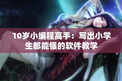 10歲小編程高手：寫出小學(xué)生都能懂的軟件教學(xué)