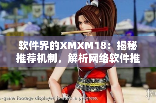 軟件界的XMXM18：揭秘推薦機制，解析網(wǎng)絡(luò)軟件推薦新趨勢